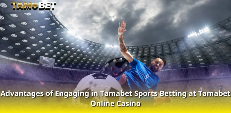 Advantages of Engaging in Tamabet Sports Betting