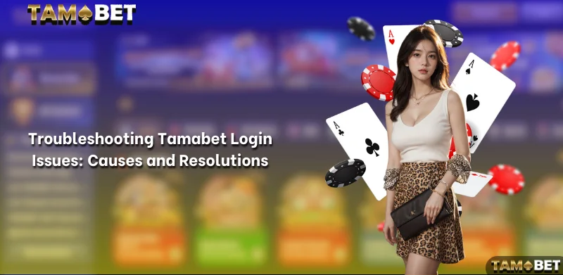 Troubleshooting Tamabet Login Issues: Causes and Resolutions