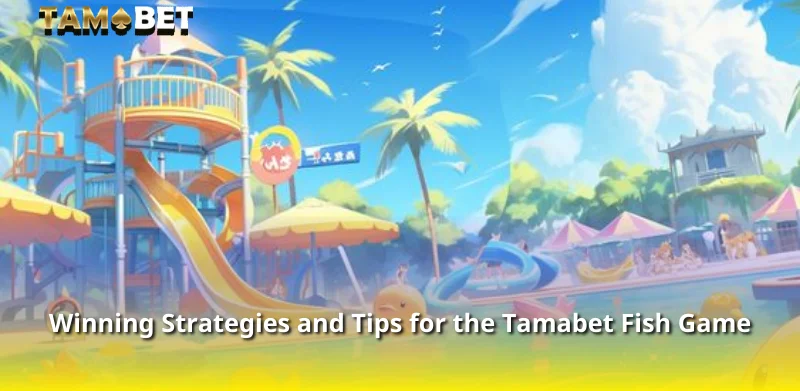 Winning Strategies and Tips for the Tamabet Fish Game